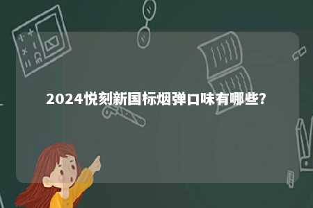 2024悦刻新国标烟弹口味有哪些
？ 